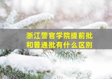 浙江警官学院提前批和普通批有什么区别