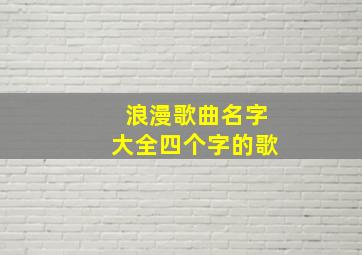 浪漫歌曲名字大全四个字的歌