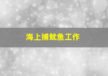 海上捕鱿鱼工作