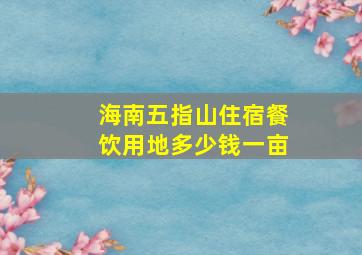 海南五指山住宿餐饮用地多少钱一亩