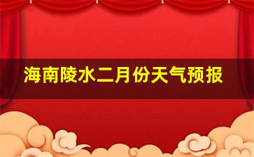 海南陵水二月份天气预报