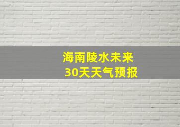 海南陵水未来30天天气预报