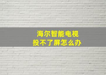 海尔智能电视投不了屏怎么办