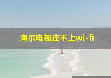 海尔电视连不上wi-fi