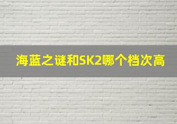 海蓝之谜和SK2哪个档次高