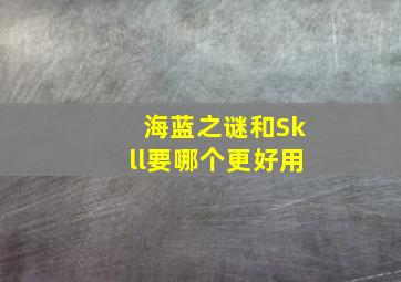 海蓝之谜和Skll要哪个更好用