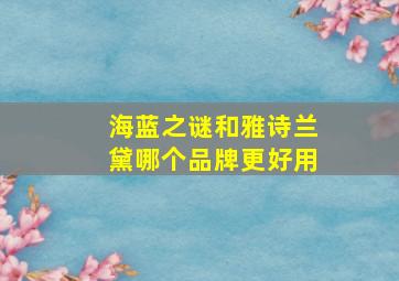 海蓝之谜和雅诗兰黛哪个品牌更好用