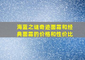 海蓝之谜奇迹面霜和经典面霜的价格和性价比