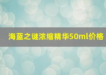 海蓝之谜浓缩精华50ml价格