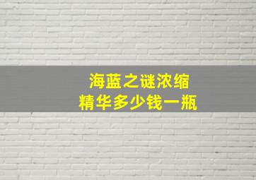 海蓝之谜浓缩精华多少钱一瓶