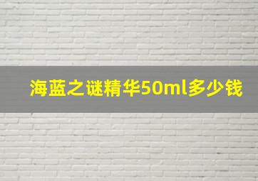 海蓝之谜精华50ml多少钱