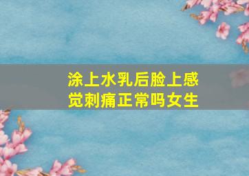 涂上水乳后脸上感觉刺痛正常吗女生