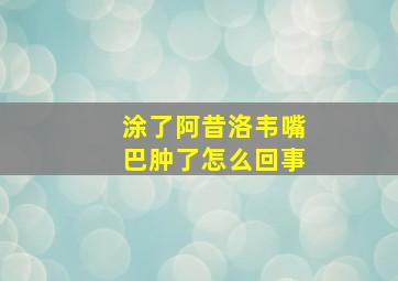 涂了阿昔洛韦嘴巴肿了怎么回事