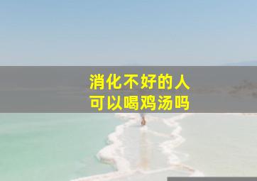 消化不好的人可以喝鸡汤吗