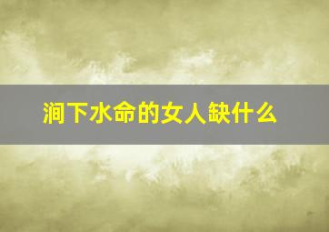 涧下水命的女人缺什么