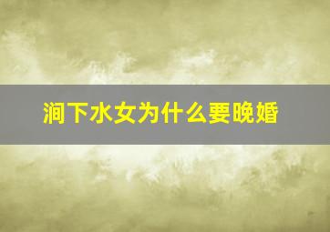 涧下水女为什么要晚婚