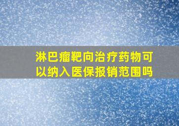 淋巴瘤靶向治疗药物可以纳入医保报销范围吗