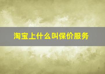 淘宝上什么叫保价服务