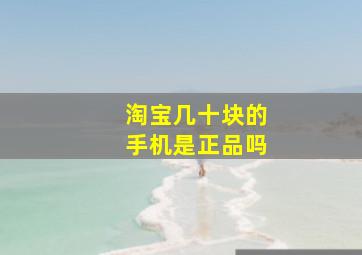 淘宝几十块的手机是正品吗