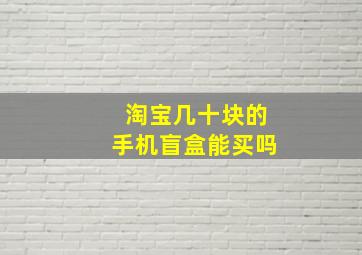 淘宝几十块的手机盲盒能买吗