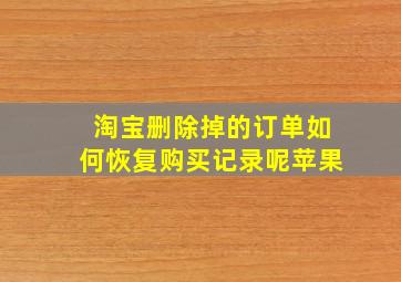 淘宝删除掉的订单如何恢复购买记录呢苹果