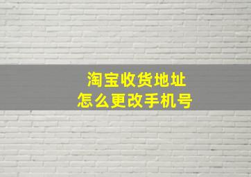 淘宝收货地址怎么更改手机号