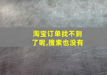 淘宝订单找不到了呢,搜索也没有