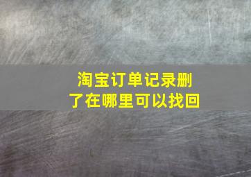 淘宝订单记录删了在哪里可以找回