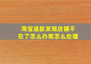 淘宝退款发现店铺不在了怎么办呢怎么处理