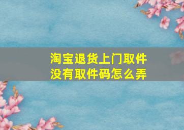 淘宝退货上门取件没有取件码怎么弄