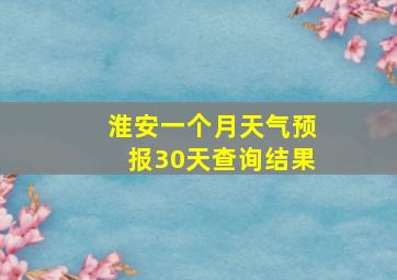 淮安一个月天气预报30天查询结果