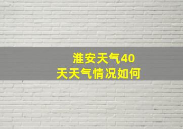 淮安天气40天天气情况如何