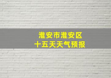 淮安市淮安区十五天天气预报