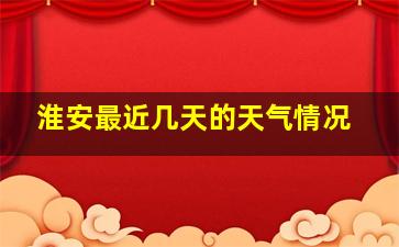 淮安最近几天的天气情况