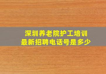 深圳养老院护工培训最新招聘电话号是多少