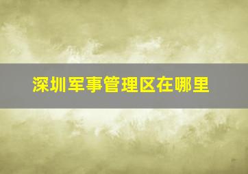 深圳军事管理区在哪里