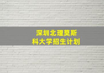 深圳北理莫斯科大学招生计划