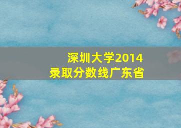 深圳大学2014录取分数线广东省