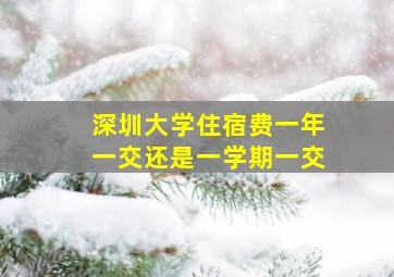 深圳大学住宿费一年一交还是一学期一交