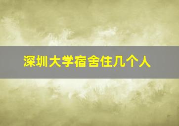 深圳大学宿舍住几个人