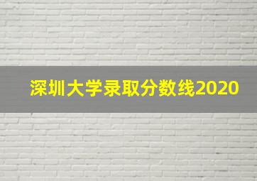 深圳大学录取分数线2020