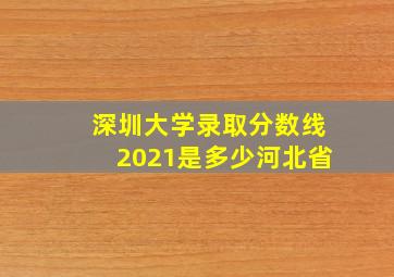 深圳大学录取分数线2021是多少河北省