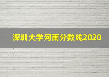 深圳大学河南分数线2020