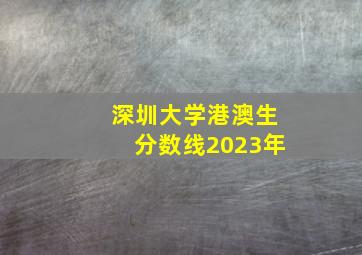 深圳大学港澳生分数线2023年