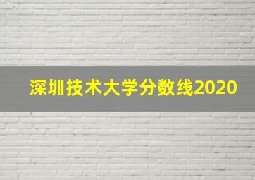 深圳技术大学分数线2020