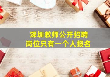 深圳教师公开招聘岗位只有一个人报名