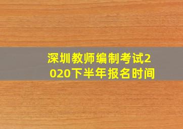 深圳教师编制考试2020下半年报名时间