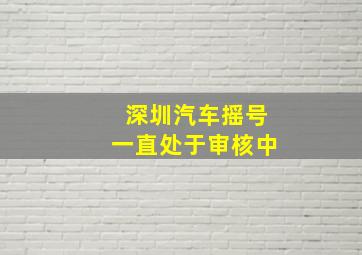 深圳汽车摇号一直处于审核中