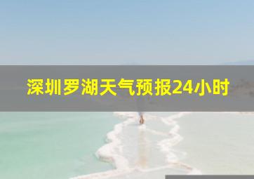 深圳罗湖天气预报24小时