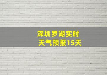 深圳罗湖实时天气预报15天